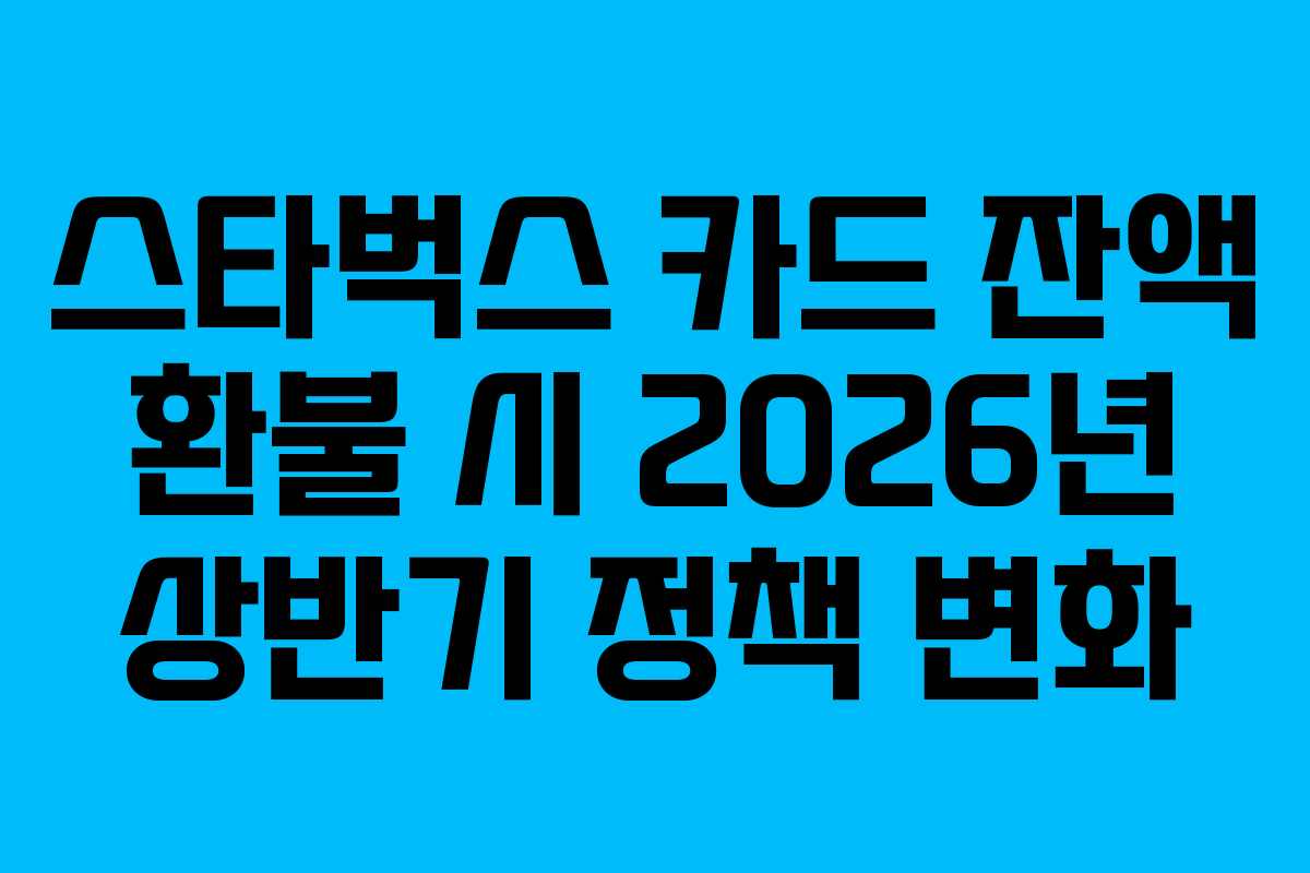 스타벅스 카드 잔액 환불 시 2026년 상반기 정책 변화