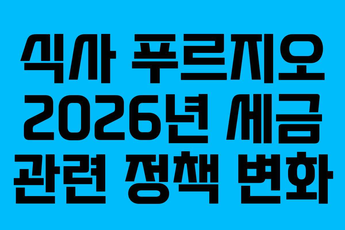 식사 푸르지오 2026년 세금 관련 정책 변화 식사 푸르지오 2026년 세금 관련 정책 변화