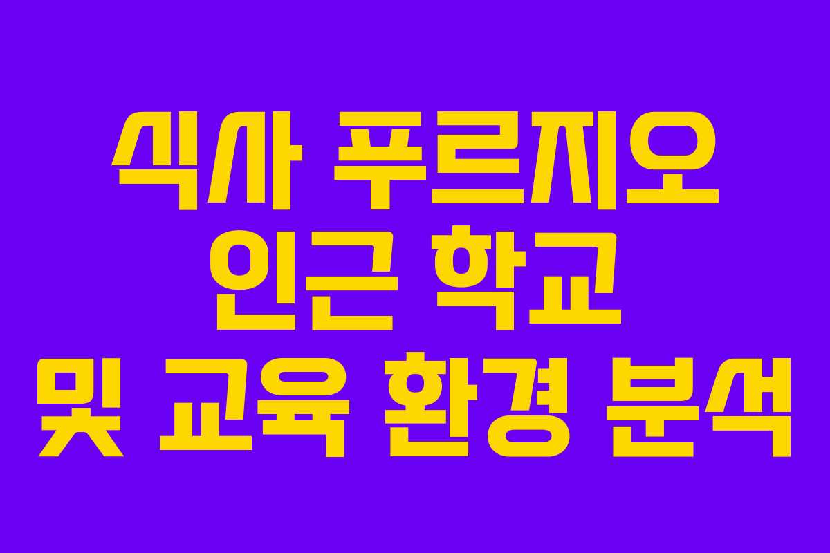 식사 푸르지오 인근 학교 및 교육 환경 분석