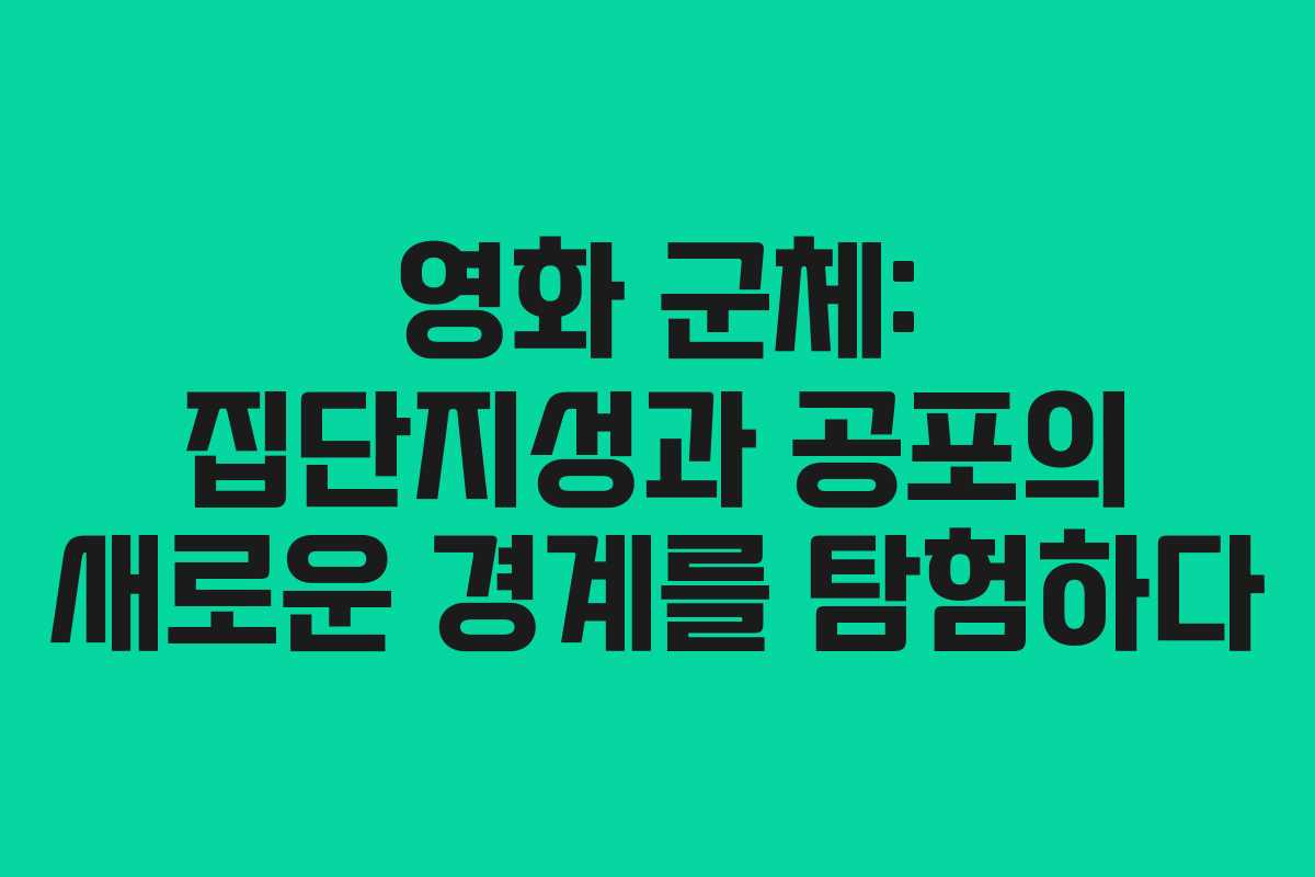 영화 군체: 집단지성과 공포의 새로운 경계를 탐험하다