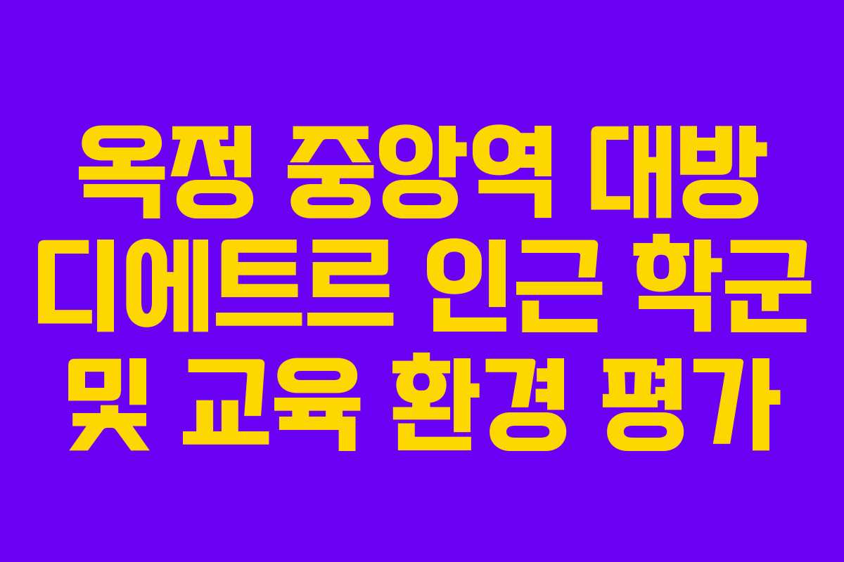옥정 중앙역 대방 디에트르 인근 학군 및 교육 환경 평가