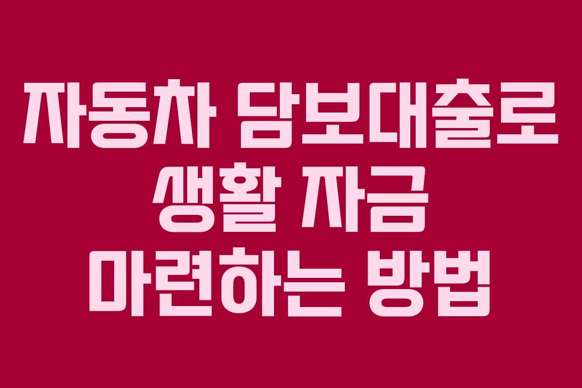 자동차 담보대출로 생활 자금 마련하는 방법