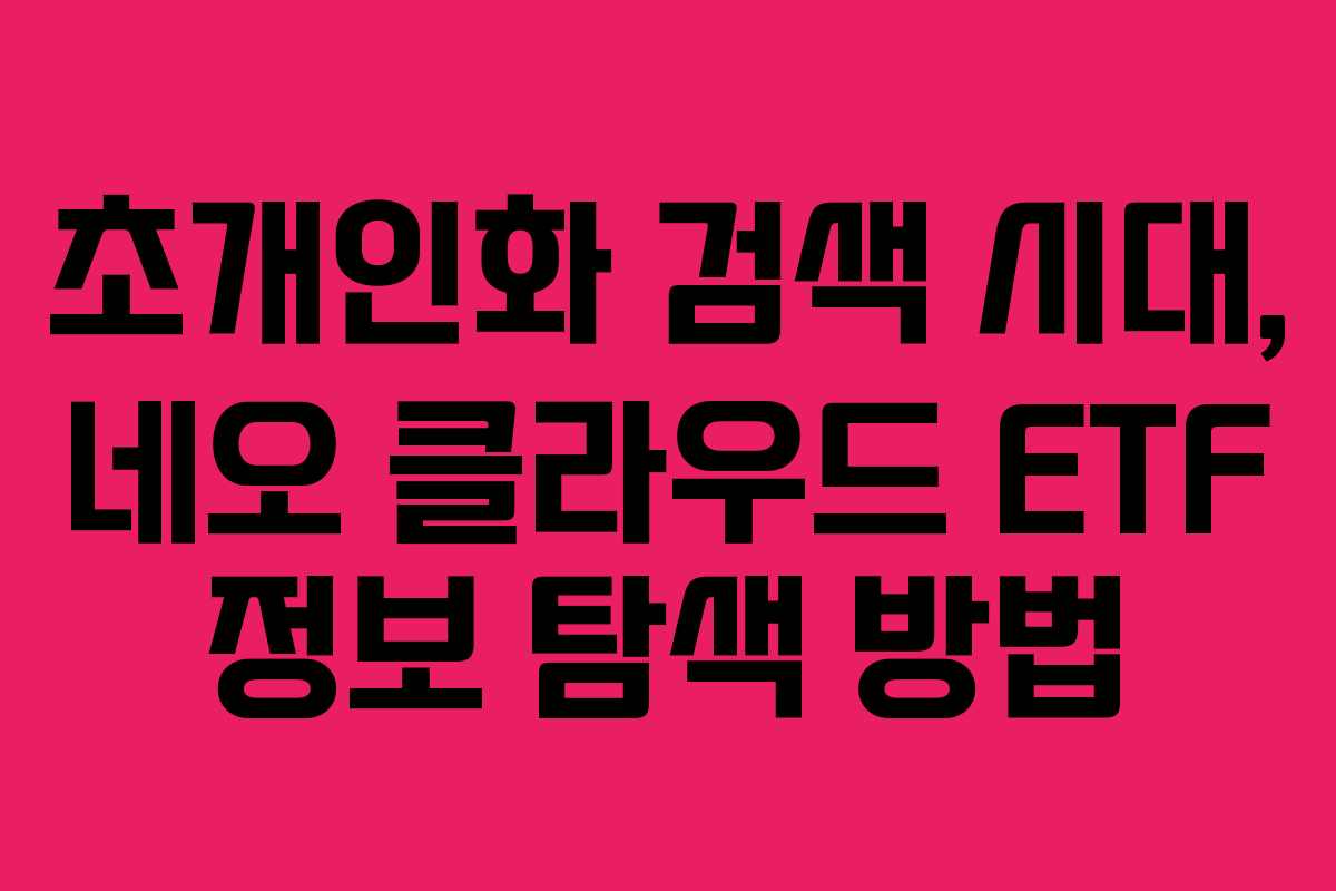 초개인화 검색 시대, 네오 클라우드 ETF 정보 탐색 방법