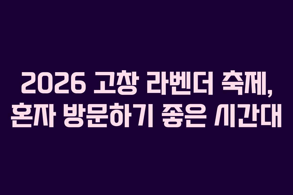 2026 고창 라벤더 축제, 혼자 방문하기 좋은 시간대 2026 고창 라벤더 축제, 혼자 방문하기 좋은 시간대