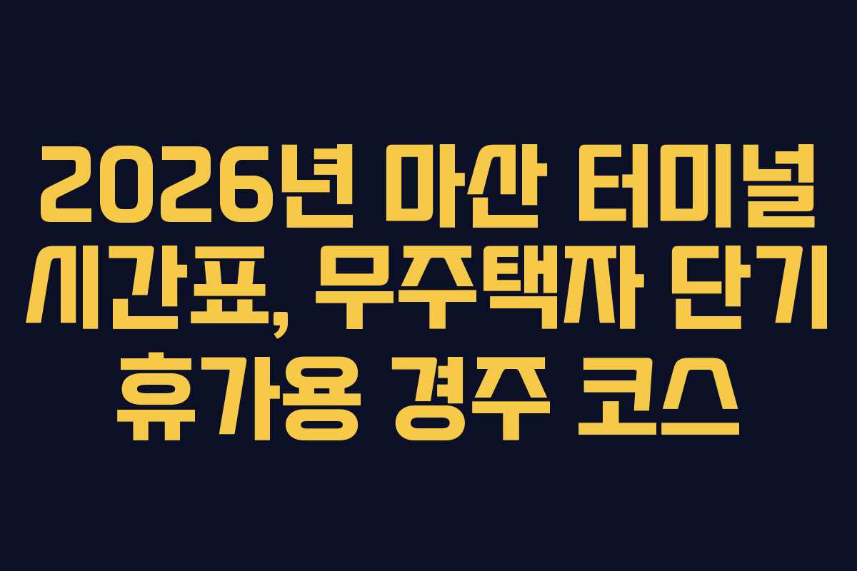 2026년 마산 터미널 시간표, 무주택자 단기 휴가용 경주 코스