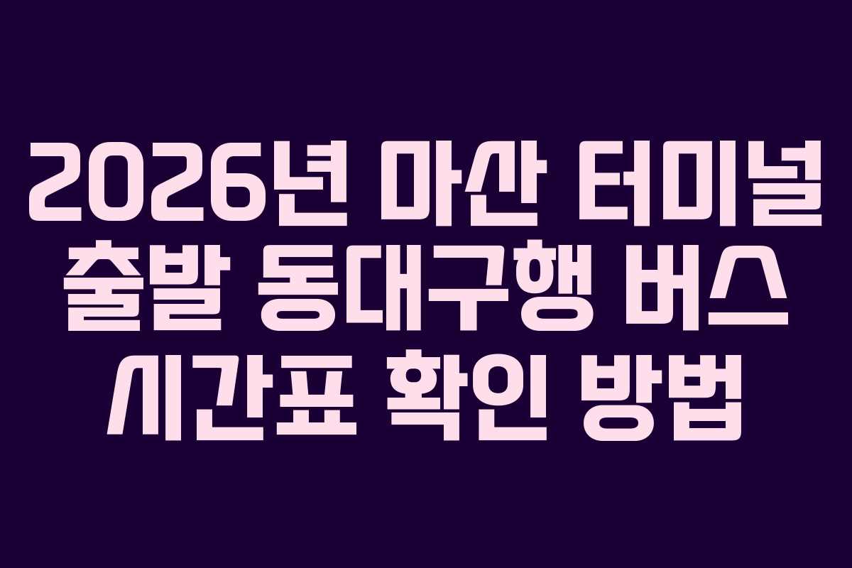 2026년 마산 터미널 출발 동대구행 버스 시간표 확인 방법