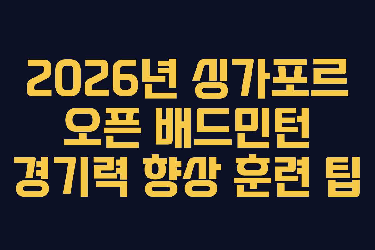 2026년 싱가포르 오픈 배드민턴 경기력 향상 훈련 팁
