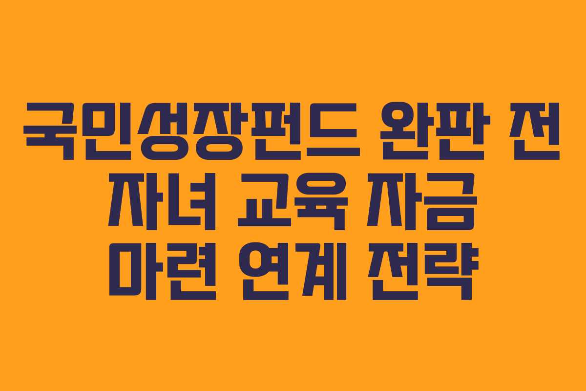 국민성장펀드 완판 전 자녀 교육 자금 마련 연계 전략