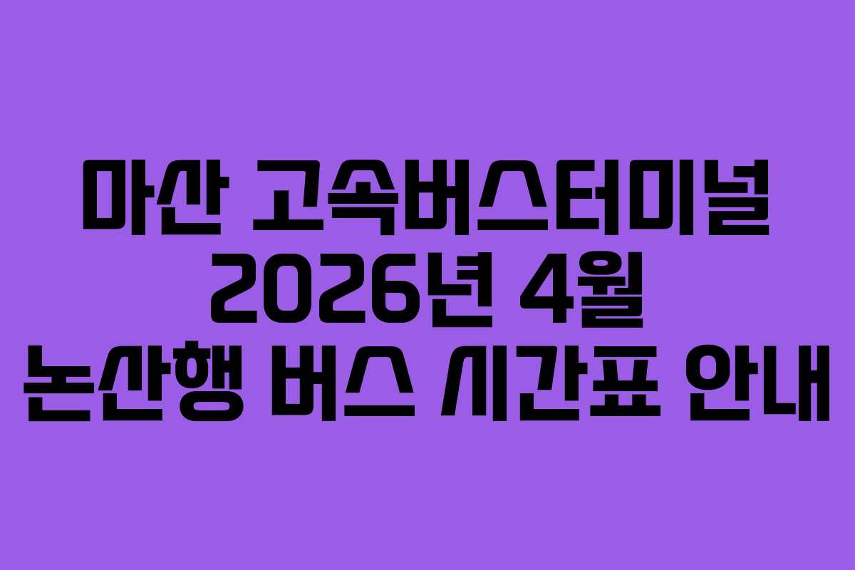 마산 고속버스터미널 2026년 4월 논산행 버스 시간표 안내