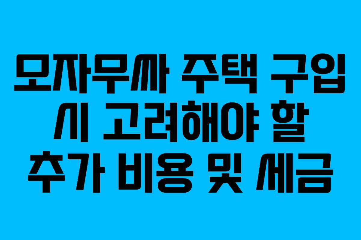 모자무싸 주택 구입 시 고려해야 할 추가 비용 및 세금