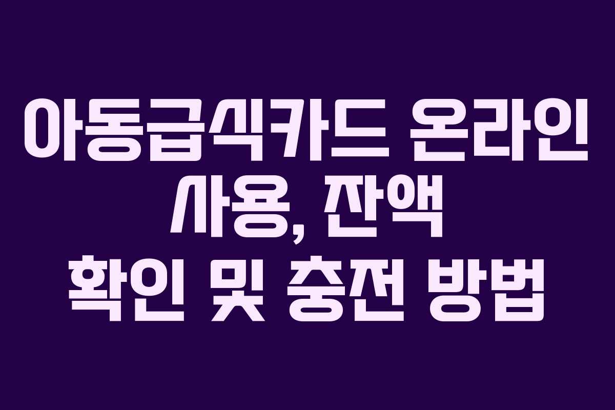 아동급식카드 온라인 사용, 잔액 확인 및 충전 방법