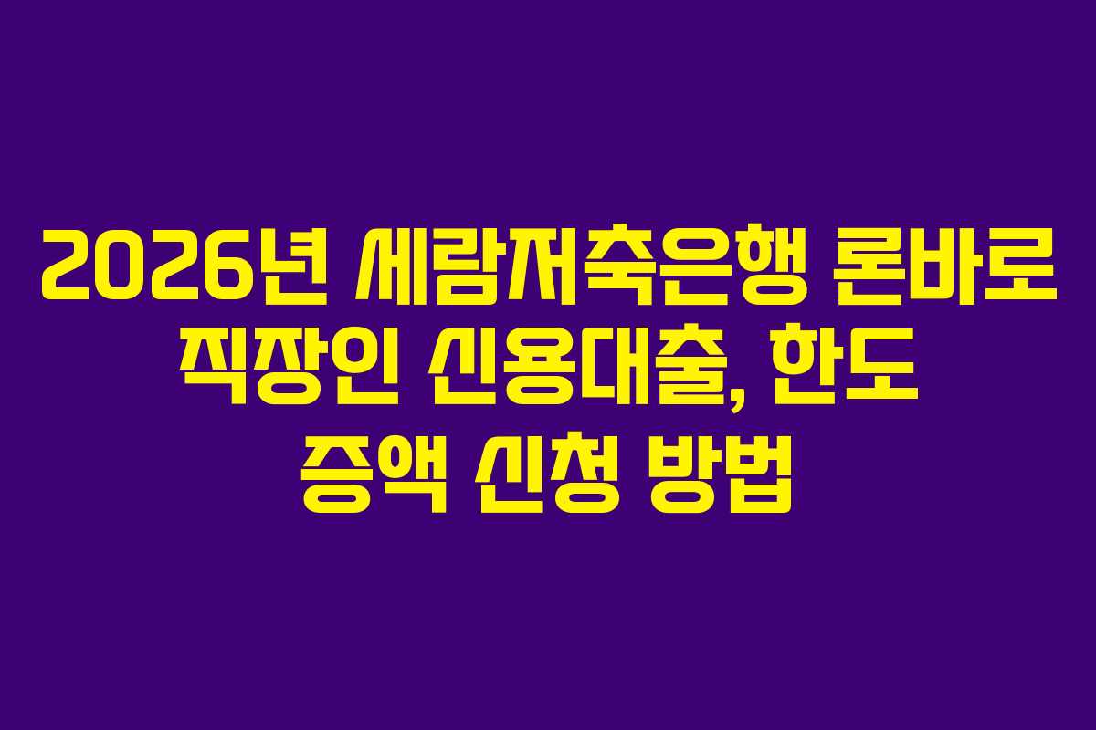 2026년 세람저축은행 론바로 직장인 신용대출, 한도 증액 신청 방법