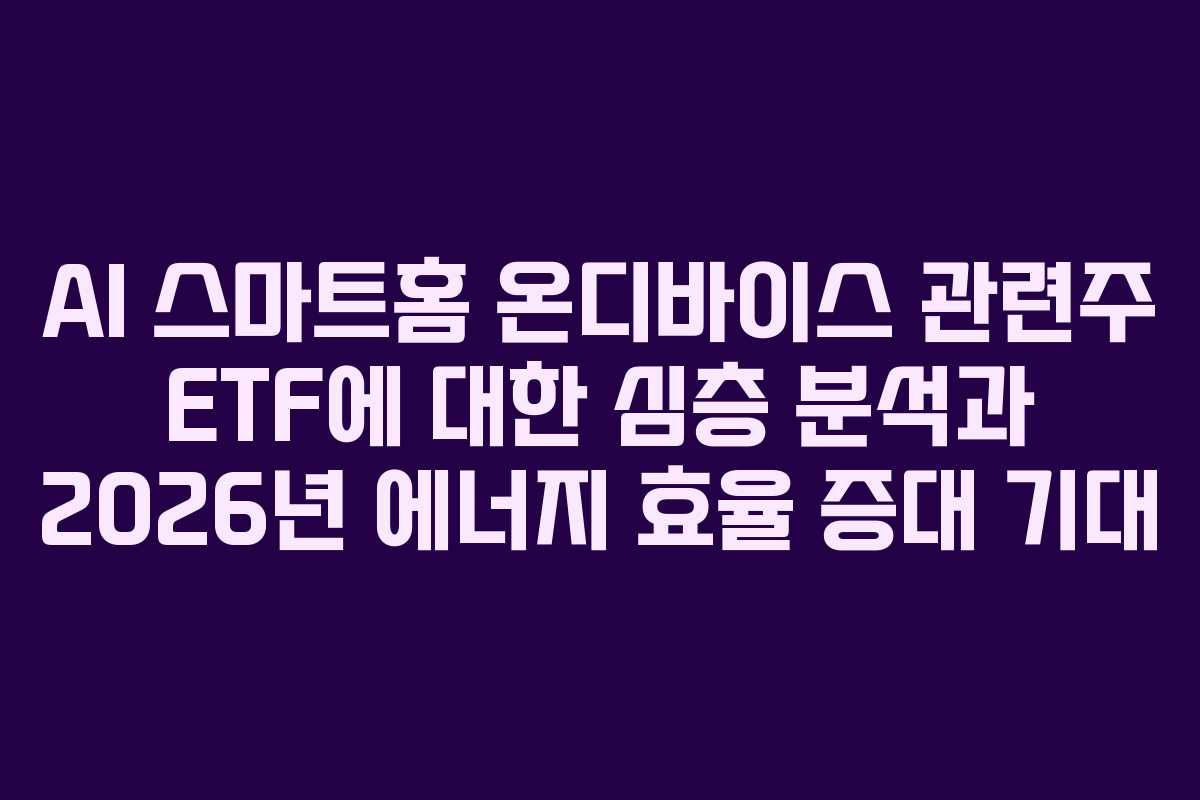 AI 스마트홈 온디바이스 관련주 ETF에 대한 심층 분석과 2026년 에너지 효율 증대 기대 AI 스마트홈 온디바이스 관련주 ETF에 대한 심층 분석과 2026년 에너지 효율 증대 기대