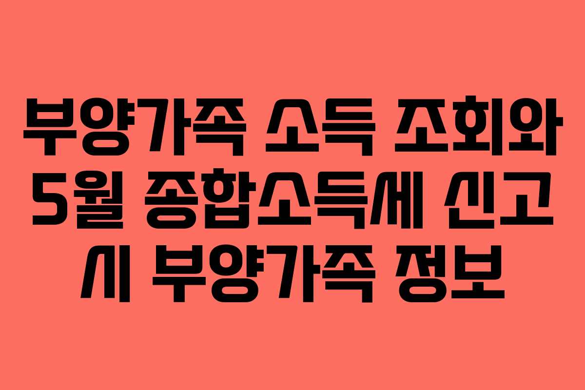 부양가족 소득 조회와 5월 종합소득세 신고 시 부양가족 정보