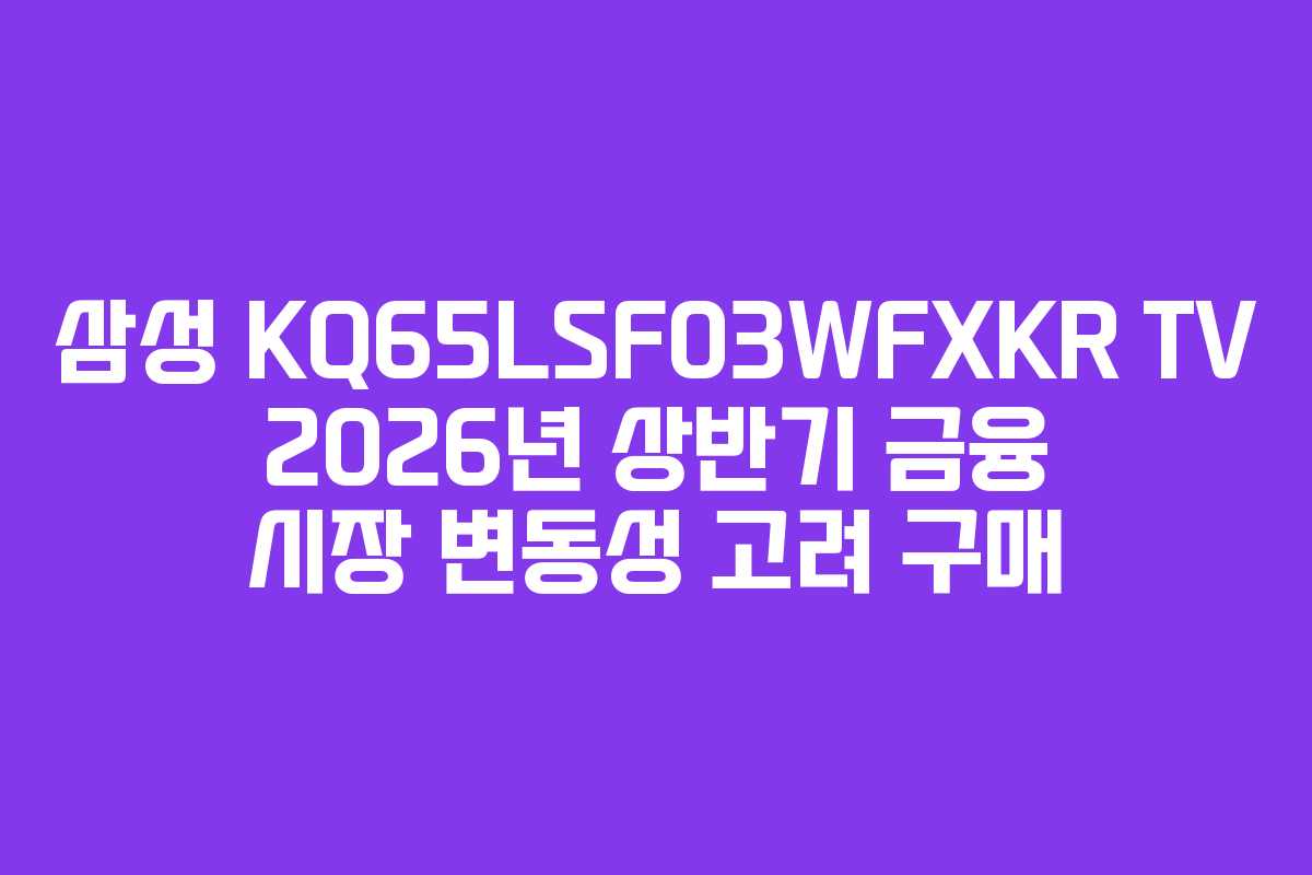삼성 KQ65LSF03WFXKR TV 2026년 상반기 금융 시장 변동성 고려 구매