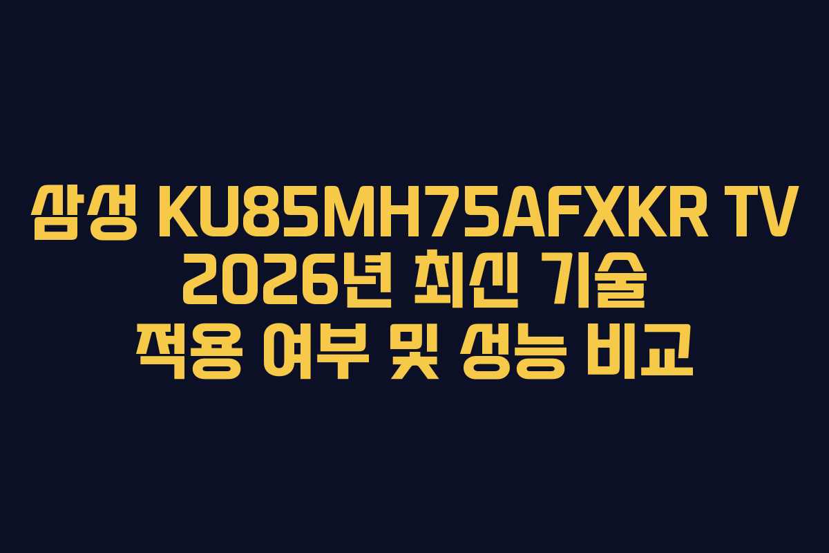 삼성 KU85MH75AFXKR TV 2026년 최신 기술 적용 여부 및 성능 비교
