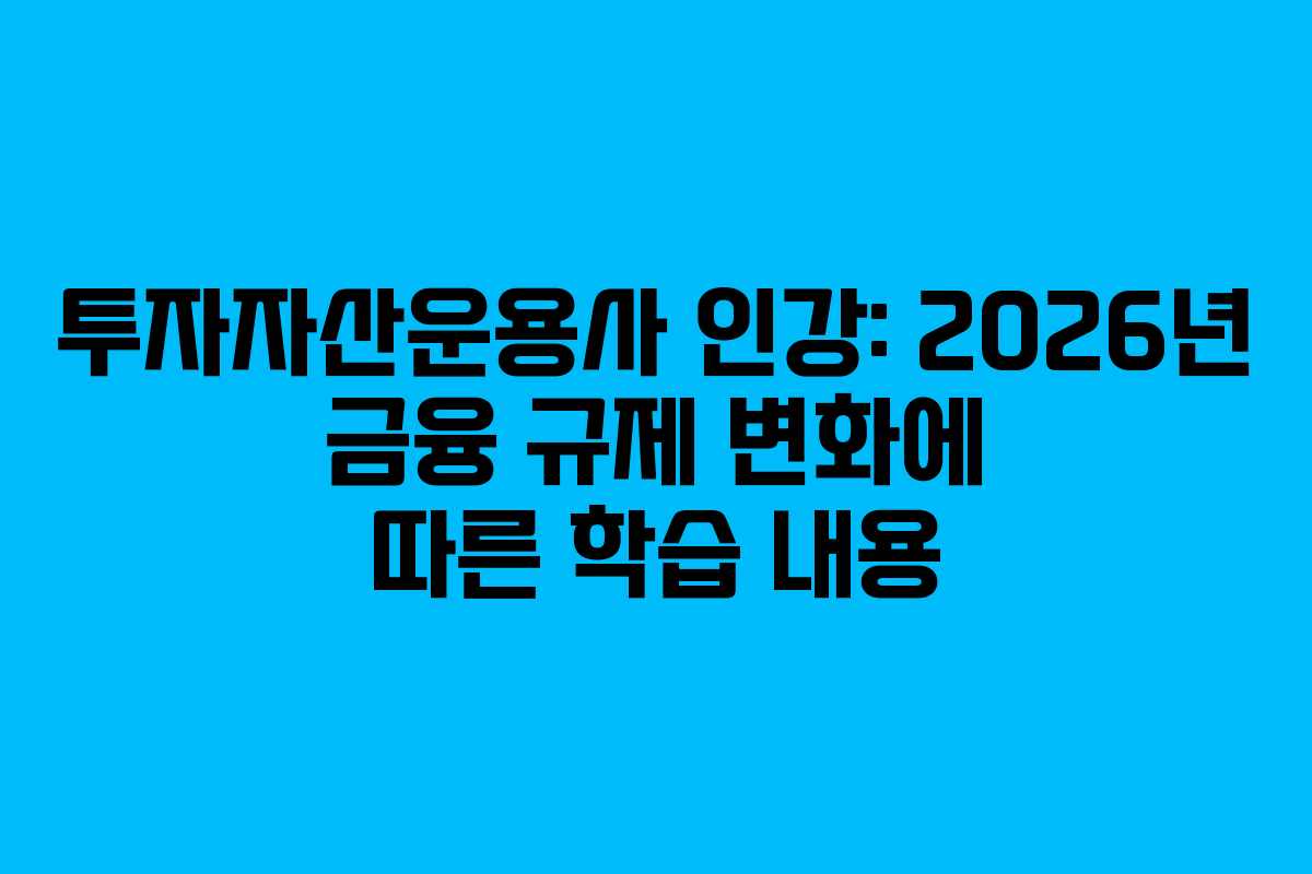 투자자산운용사 인강: 2026년 금융 규제 변화에 따른 학습 내용