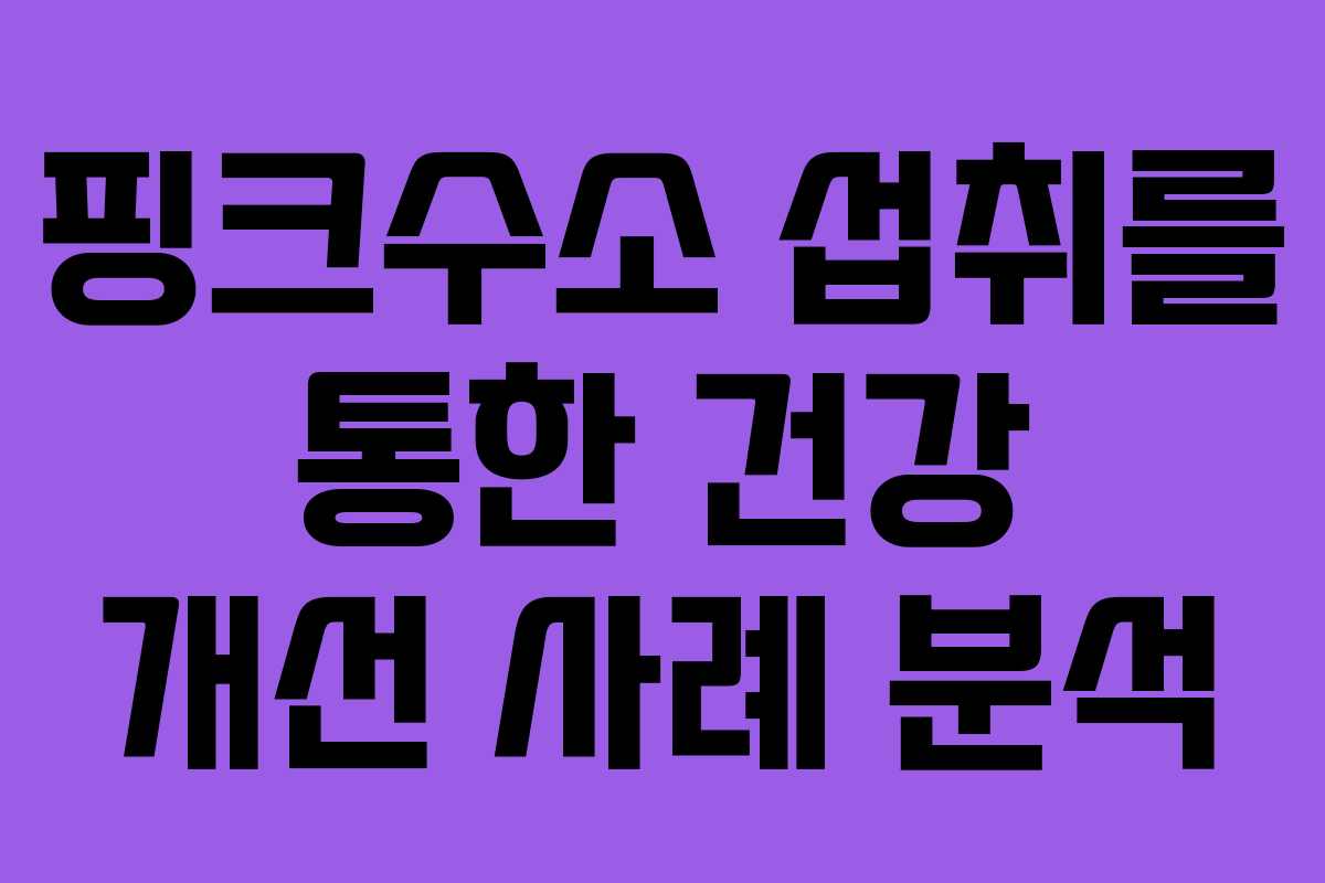 핑크수소 섭취를 통한 건강 개선 사례 분석