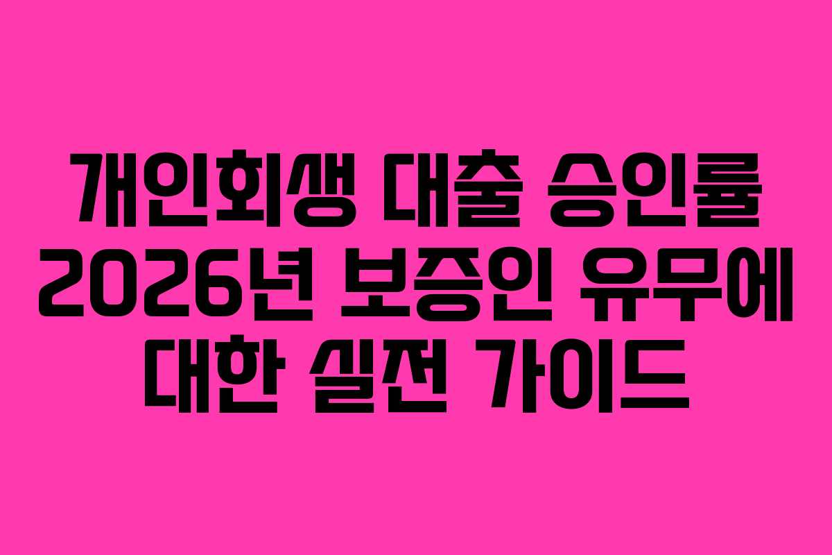 개인회생 대출 승인률 2026년 보증인 유무에 대한 실전 가이드