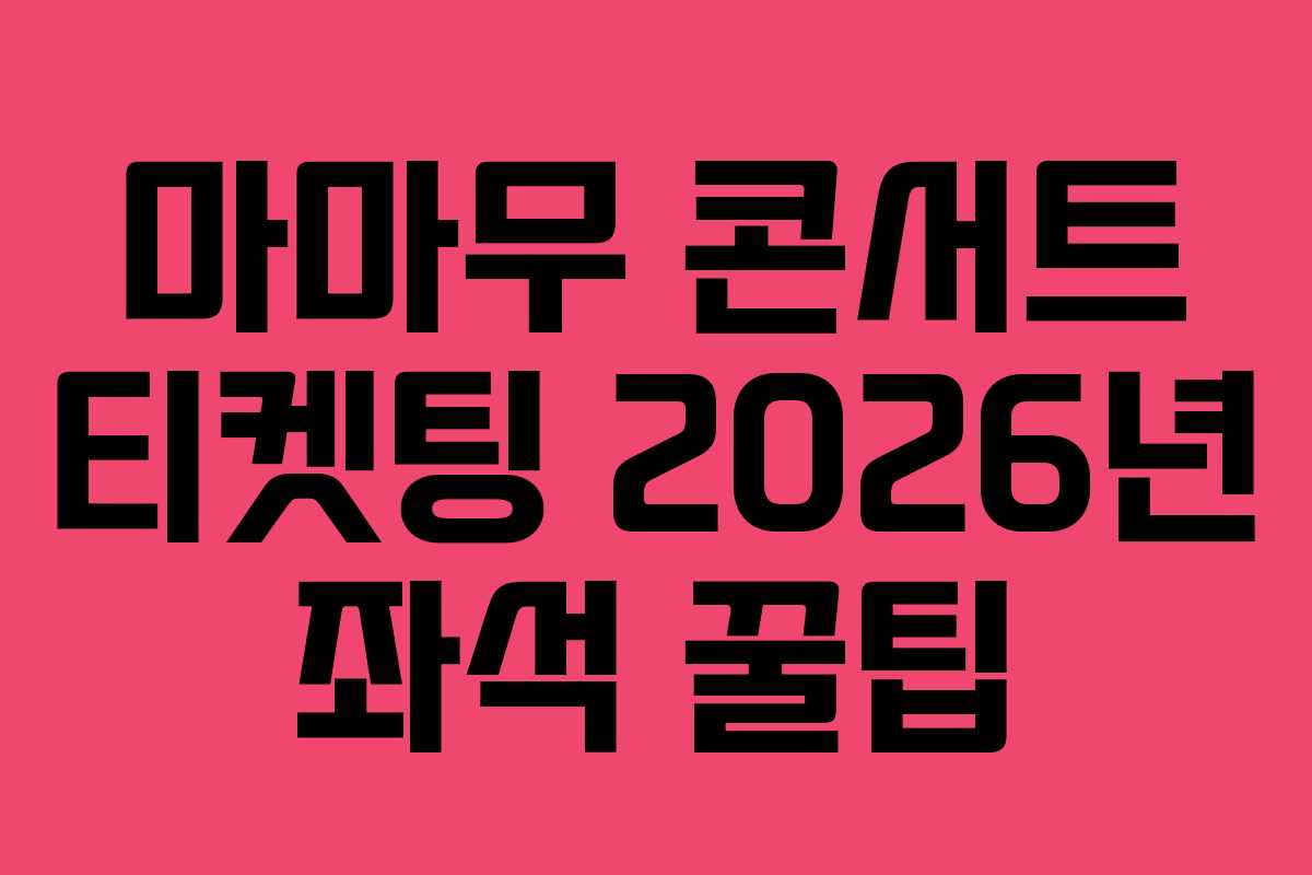마마무 콘서트 티켓팅 2026년 좌석 꿀팁