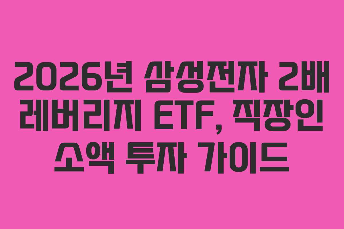 2026년 삼성전자 2배 레버리지 ETF, 직장인 소액 투자 가이드