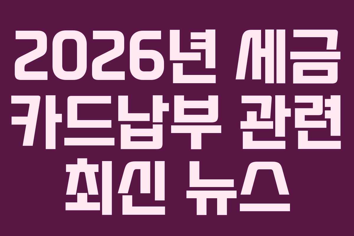 2026년 세금 카드납부 관련 최신 뉴스