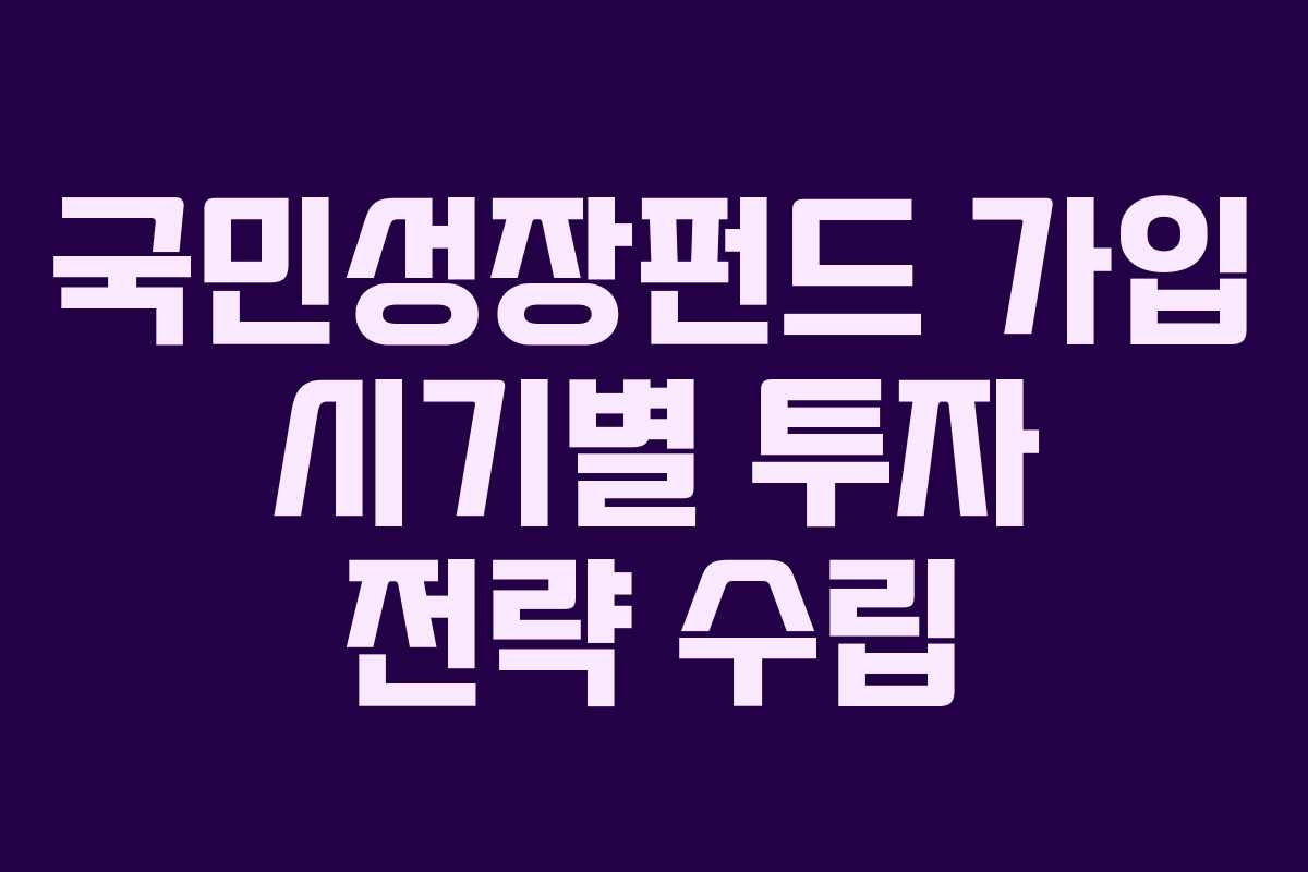 국민성장펀드 가입 시기별 투자 전략 수립