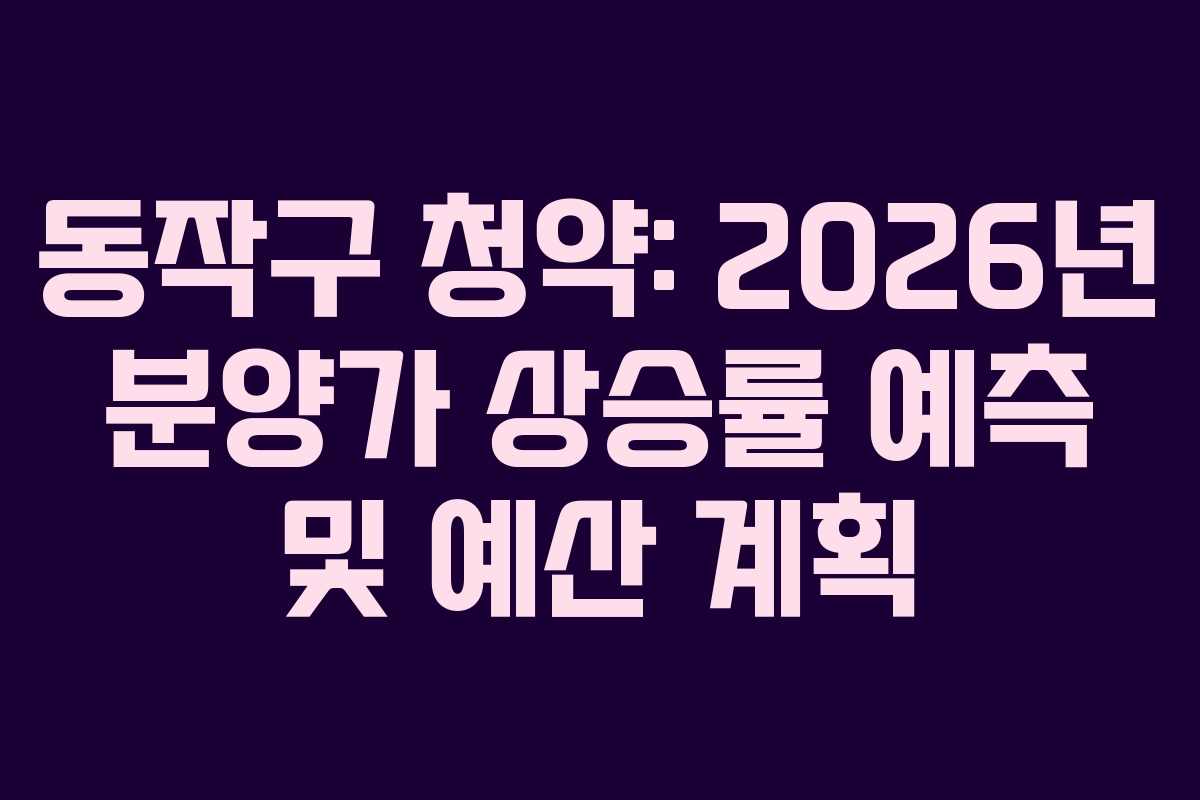 동작구 청약: 2026년 분양가 상승률 예측 및 예산 계획 동작구 청약: 2026년 분양가 상승률 예측 및 예산 계획