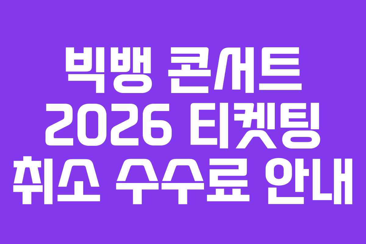 빅뱅 콘서트 2026 티켓팅 취소 수수료 안내 빅뱅 콘서트 2026 티켓팅 취소 수수료 안내