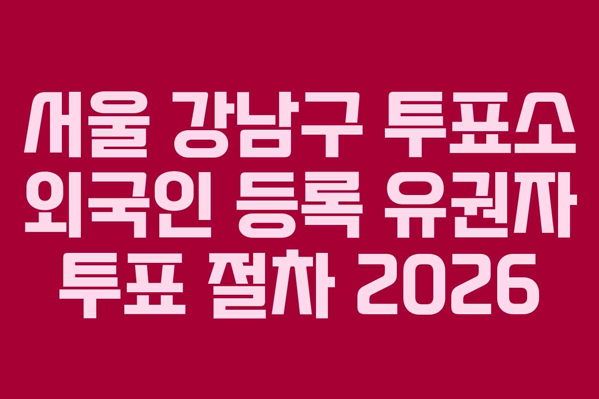 서울 강남구 투표소 외국인 등록 유권자 투표 절차 2026