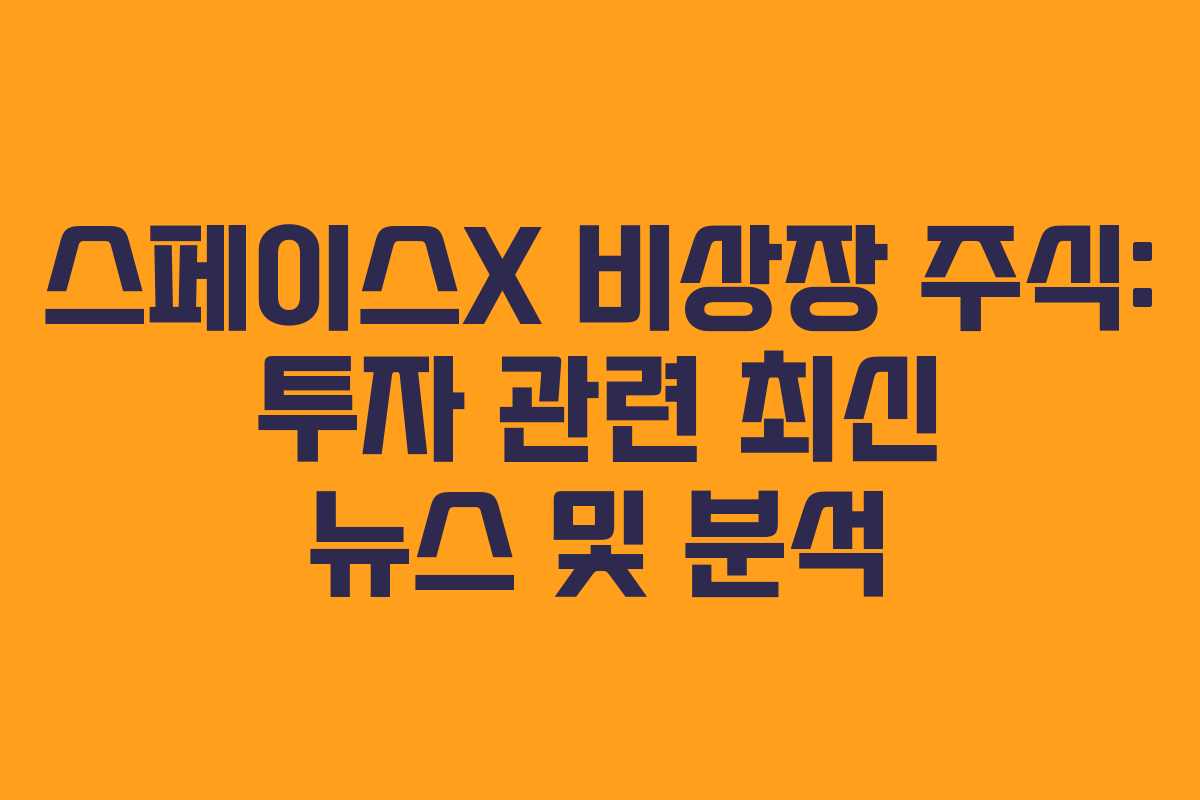 스페이스X 비상장 주식: 투자 관련 최신 뉴스 및 분석