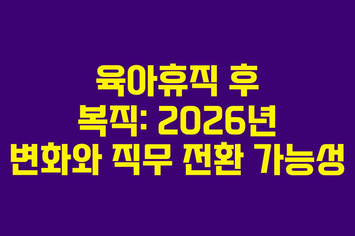 육아휴직 후 복직: 2026년 변화와 직무 전환 가능성