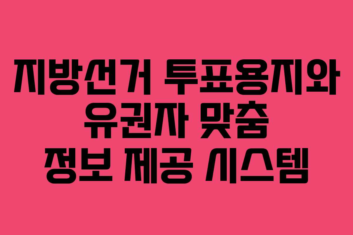 지방선거 투표용지와 유권자 맞춤 정보 제공 시스템