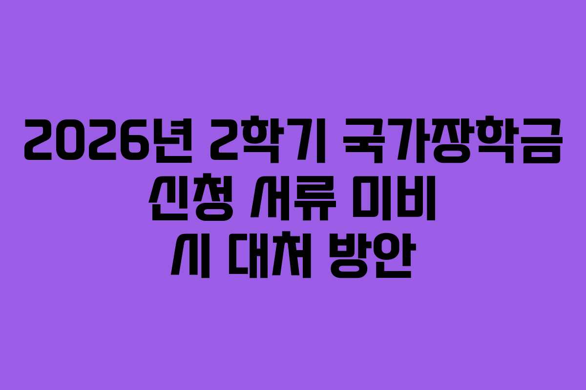 2026년 2학기 국가장학금 신청 서류 미비 시 대처 방안 2026년 2학기 국가장학금 신청 서류 미비 시 대처 방안
