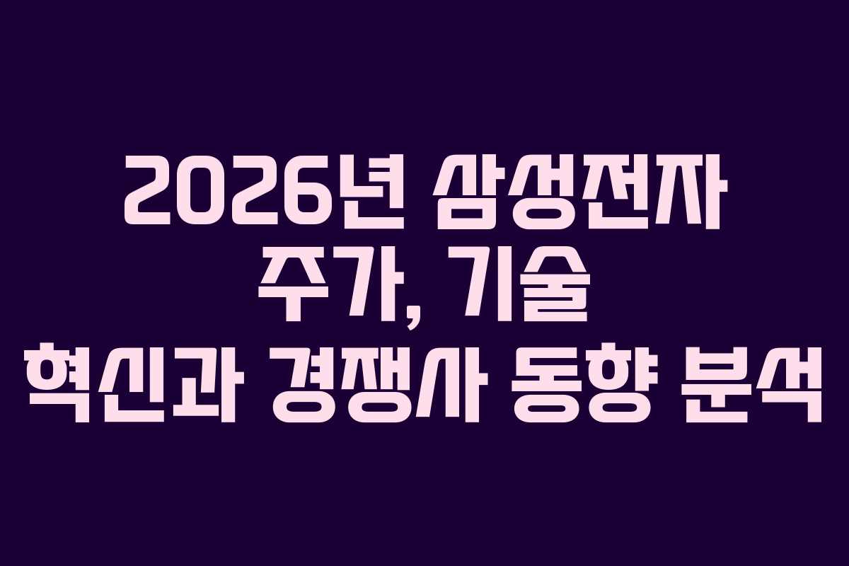 2026년 삼성전자 주가, 기술 혁신과 경쟁사 동향 분석