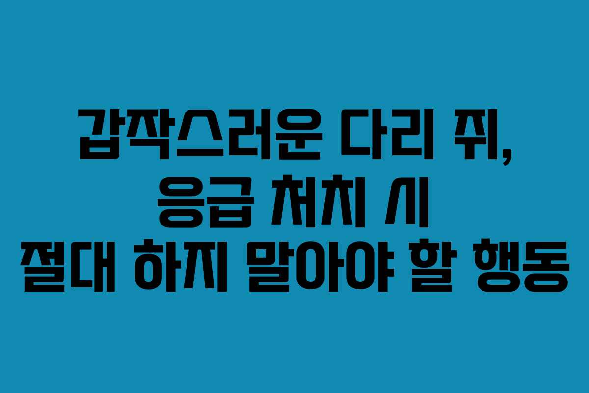갑작스러운 다리 쥐, 응급 처치 시 절대 하지 말아야 할 행동