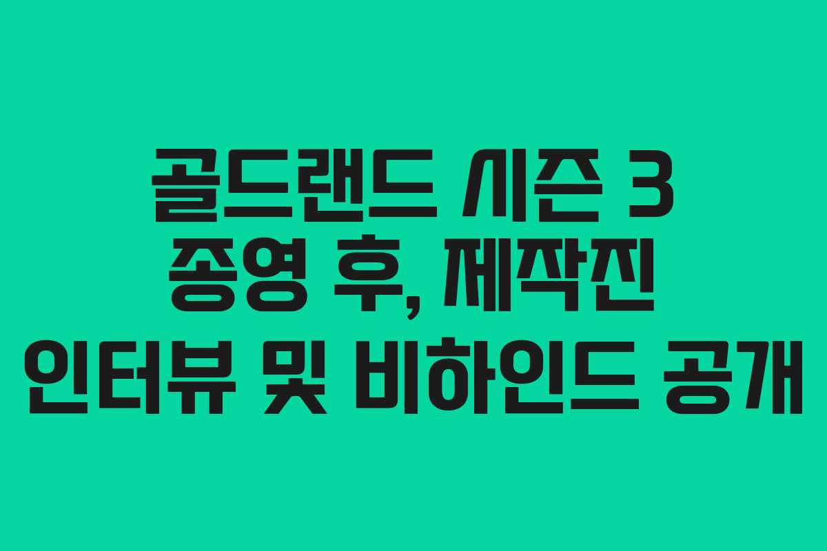 골드랜드 시즌 3 종영 후, 제작진 인터뷰 및 비하인드 공개