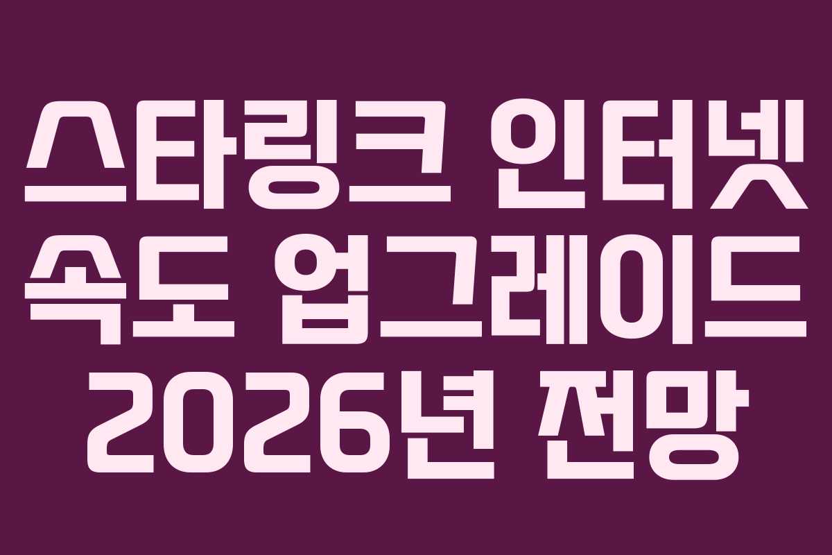 스타링크 인터넷 속도 업그레이드 2026년 전망
