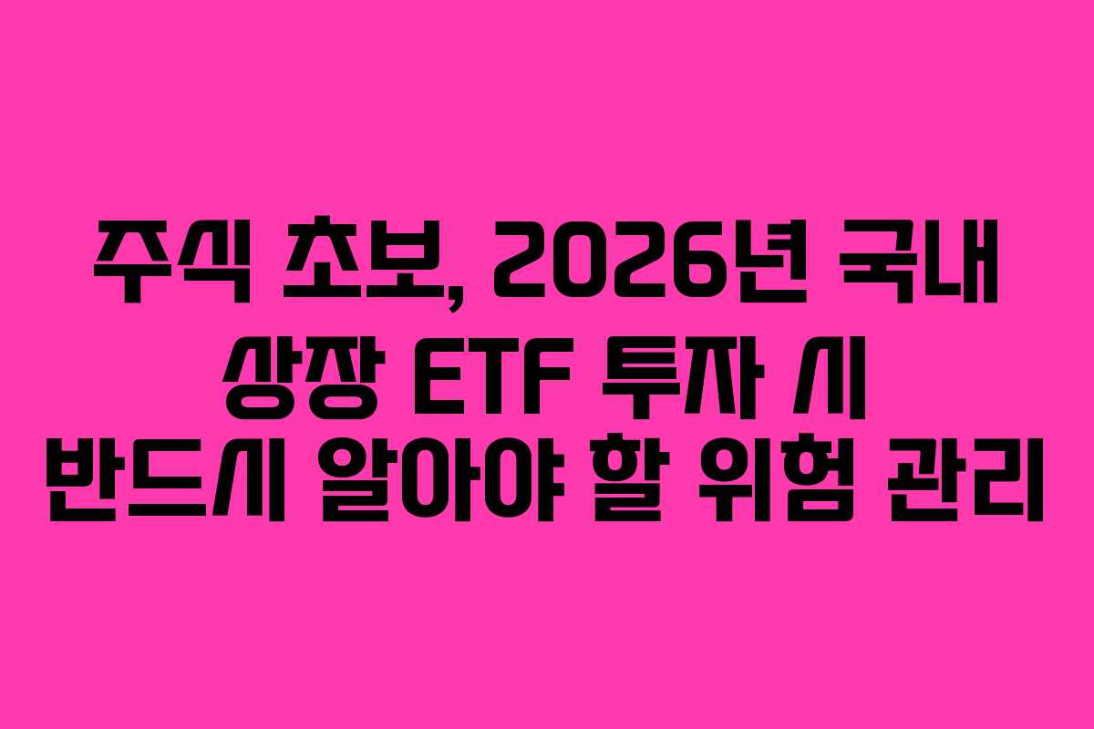 주식 초보, 2026년 국내 상장 ETF 투자 시 반드시 알아야 할 위험 관리