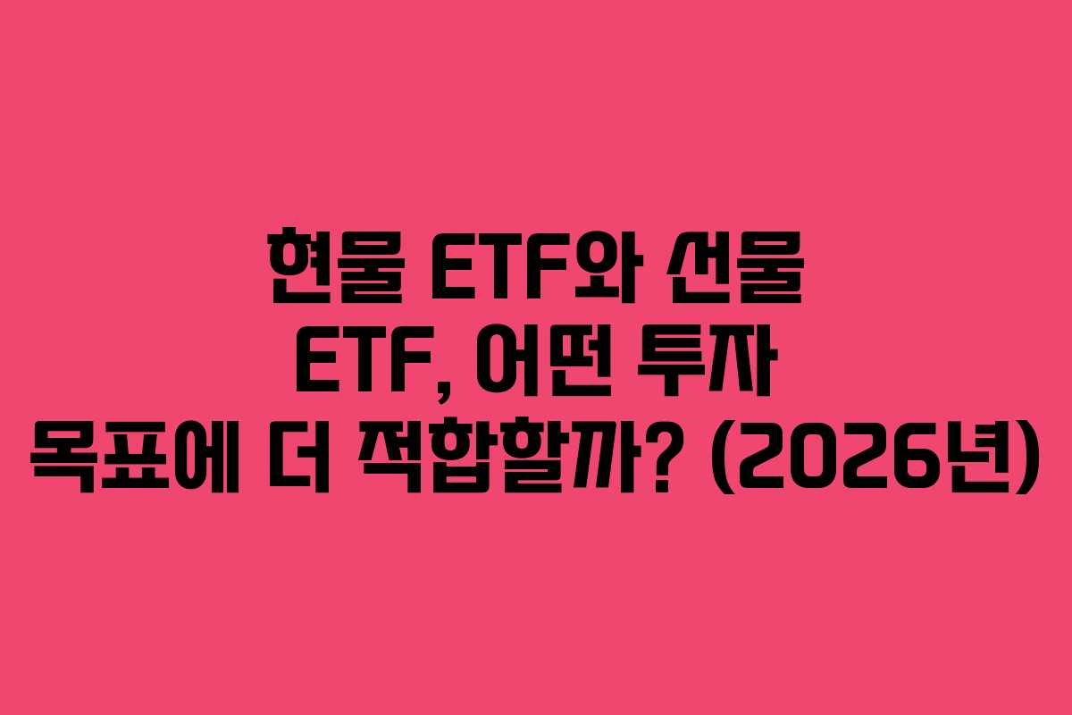 현물 ETF와 선물 ETF, 어떤 투자 목표에 더 적합할까? (2026년) 현물 ETF와 선물 ETF, 어떤 투자 목표에 더 적합할까? (2026년)