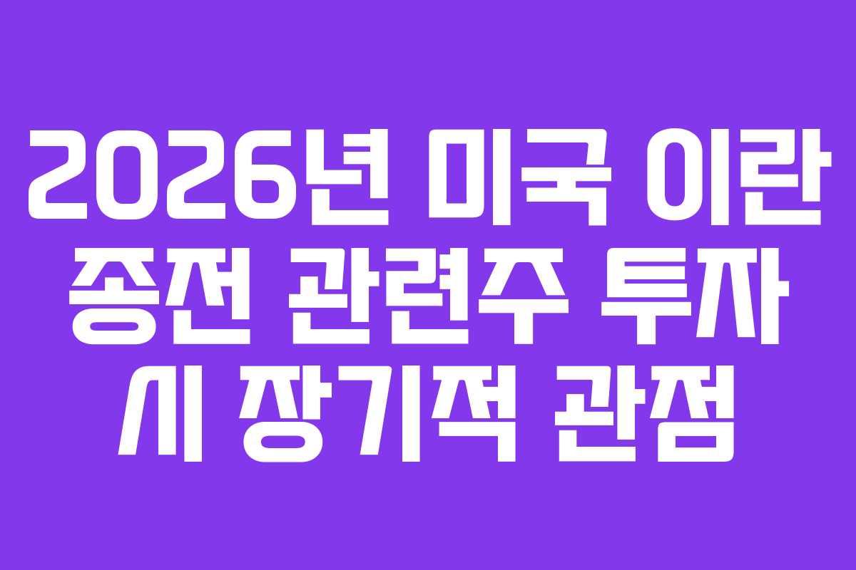 2026년 미국 이란 종전 관련주 투자 시 장기적 관점