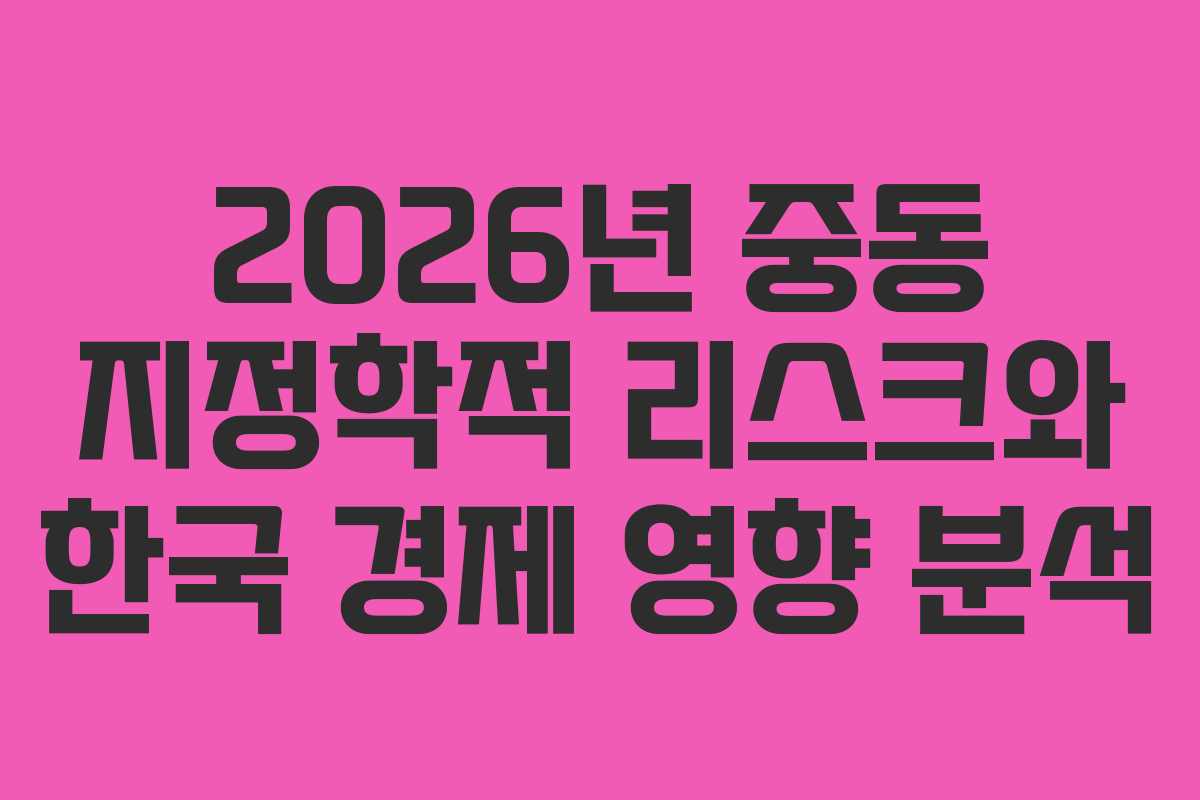 2026년 중동 지정학적 리스크와 한국 경제 영향 분석
