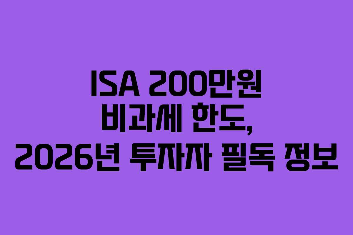 ISA 200만원 비과세 한도, 2026년 투자자 필독 정보