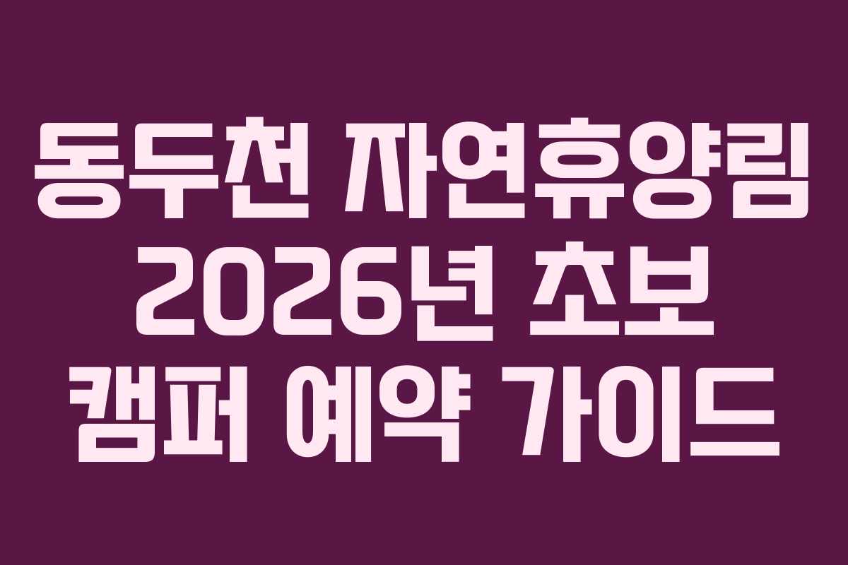 동두천 자연휴양림 2026년 초보 캠퍼 예약 가이드