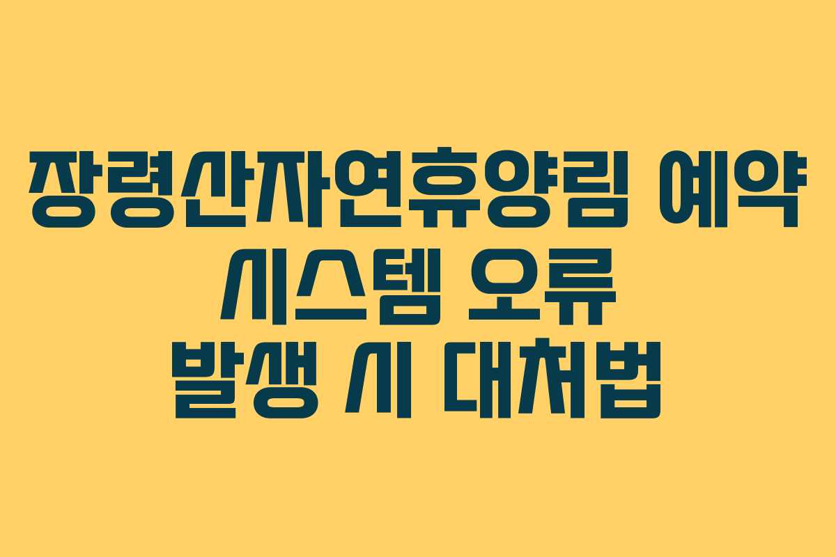 장령산자연휴양림 예약 시스템 오류 발생 시 대처법