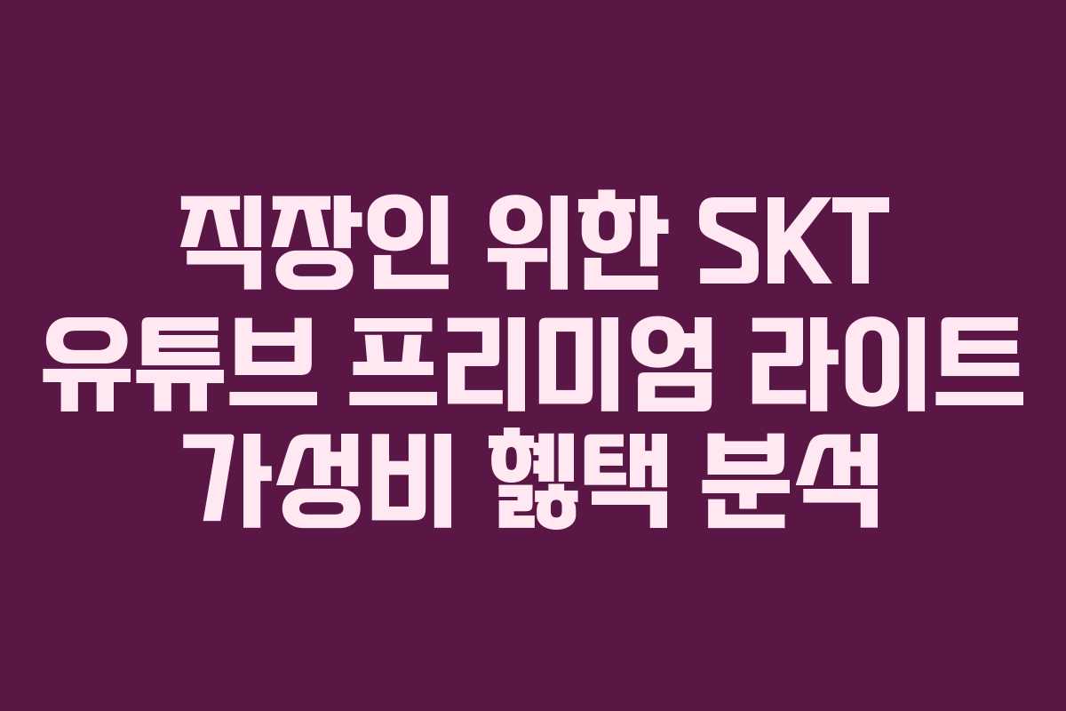 직장인 위한 SKT 유튜브 프리미엄 라이트 가성비 혫택 분석