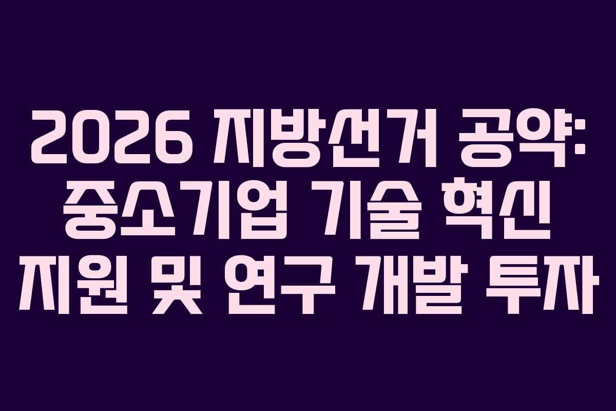 2026 지방선거 공약: 중소기업 기술 혁신 지원 및 연구 개발 투자