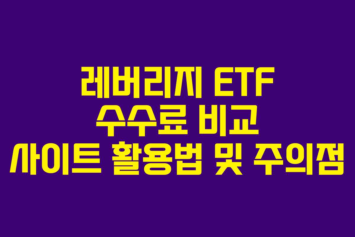 레버리지 ETF 수수료 비교 사이트 활용법 및 주의점