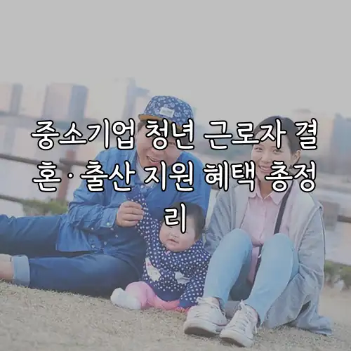 중소기업 청년 근로자 결혼&middot;출산 지원 혜택 총정리