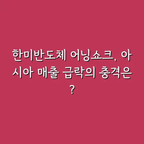 한미반도체 어닝쇼크, 아시아 매출 급락의 충격은?